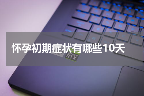 怀孕初期症状有哪些10天