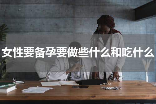 女性要备孕要做些什么和吃什么