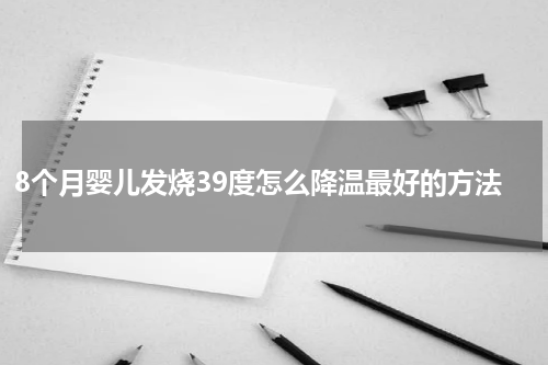 8个月婴儿发烧39度怎么降温最好的方法