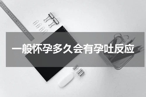 一般怀孕多久会有孕吐反应