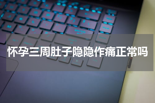 怀孕三周肚子隐隐作痛正常吗