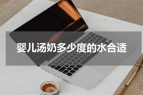 婴儿汤奶多少度的水合适