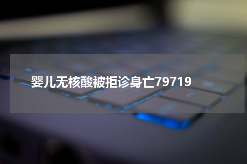 婴儿无核酸被拒诊身亡79719