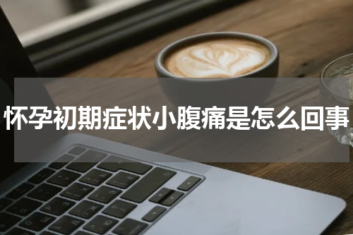 怀孕初期症状小腹痛是怎么回事