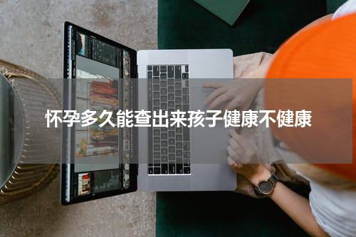 怀孕多久能查出来孩子健康不健康