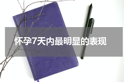 怀孕7天内最明显的表现