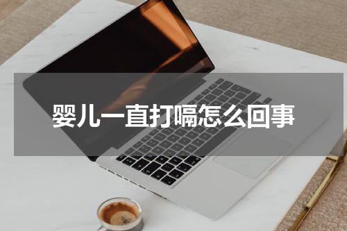 婴儿一直打嗝怎么回事