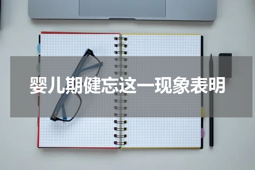 婴儿期健忘这一现象表明