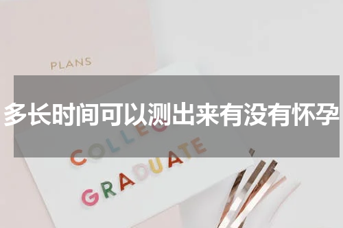 多长时间可以测出来有没有怀孕