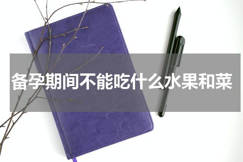 备孕期间不能吃什么水果和菜