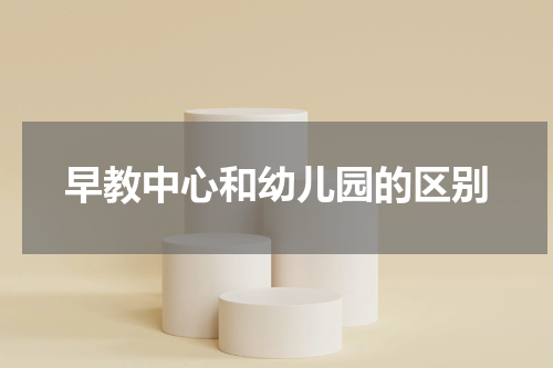 早教中心和幼儿园的区别