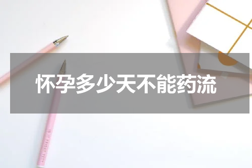 怀孕多少天不能药流
