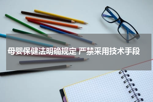 母婴保健法明确规定 严禁采用技术手段