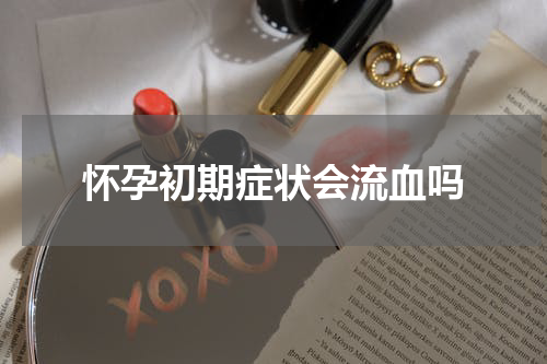 怀孕初期症状会流血吗