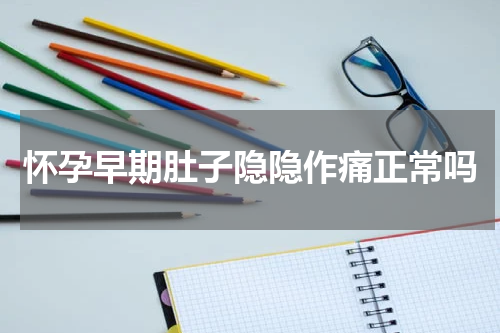 怀孕早期肚子隐隐作痛正常吗