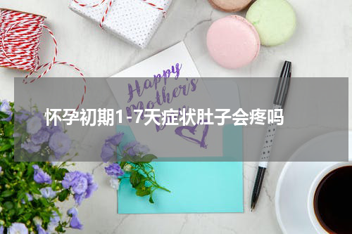 怀孕初期1-7天症状肚子会疼吗