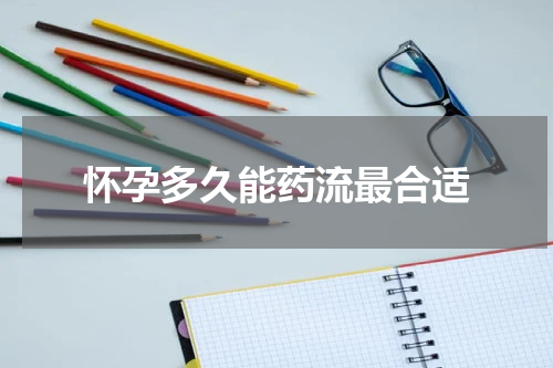 怀孕多久能药流最合适