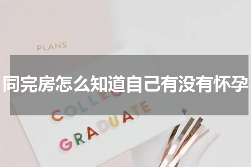 同完房怎么知道自己有没有怀孕