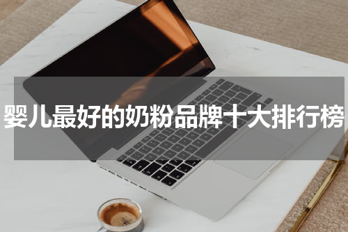 婴儿最好的奶粉品牌十大排行榜