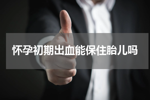怀孕初期出血能保住胎儿吗