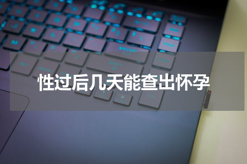 性过后几天能查出怀孕