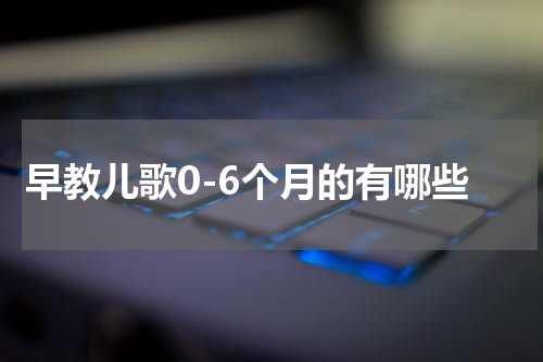 早教儿歌0-6个月的有哪些