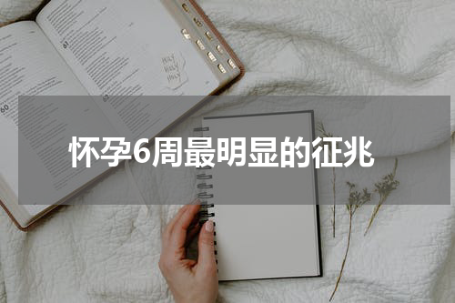 怀孕6周最明显的征兆