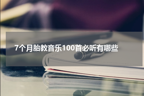 7个月胎教音乐100首必听有哪些