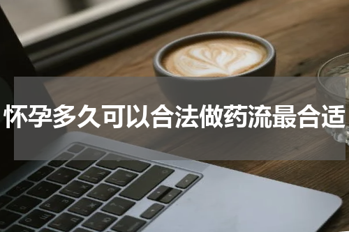 怀孕多久可以合法做药流最合适