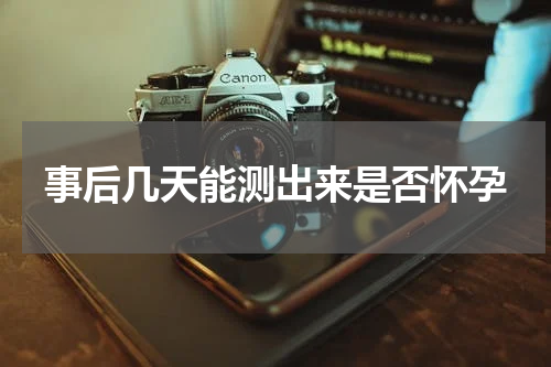事后几天能测出来是否怀孕