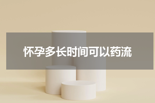 怀孕多长时间可以药流