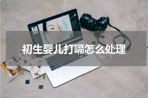 初生婴儿打嗝怎么处理