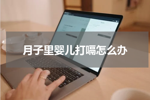 月子里婴儿打嗝怎么办