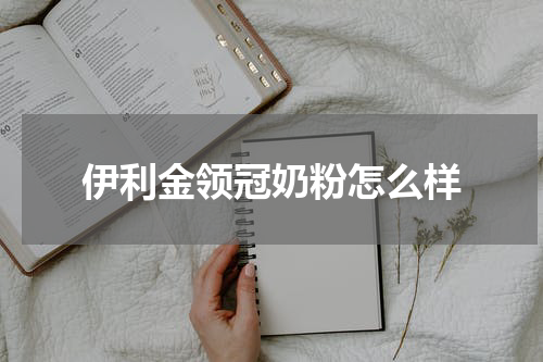 伊利金领冠奶粉怎么样