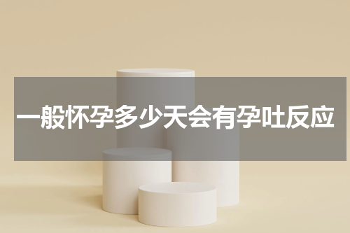 一般怀孕多少天会有孕吐反应