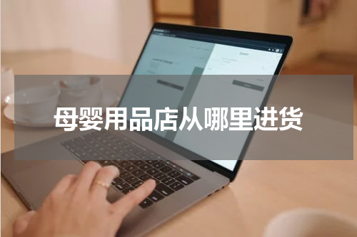 母婴用品店从哪里进货