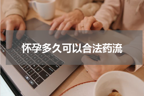 怀孕多久可以合法药流