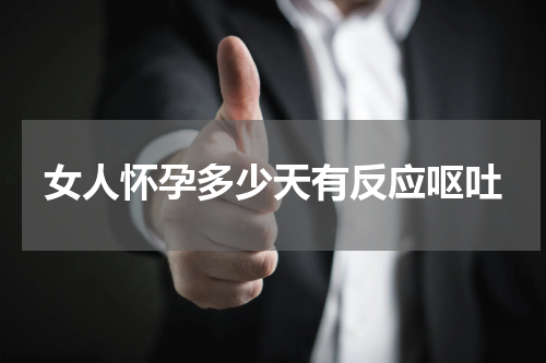 女人怀孕多少天有反应呕吐