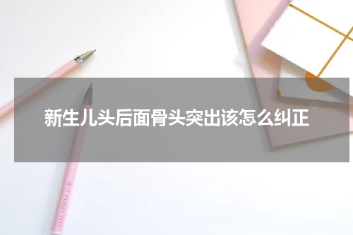 新生儿头后面骨头突出该怎么纠正
