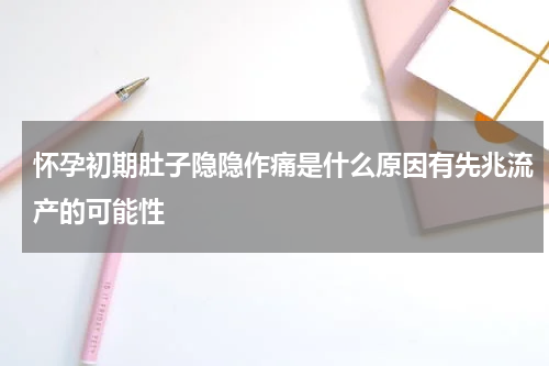 怀孕初期肚子隐隐作痛是什么原因有先兆流产的可能性