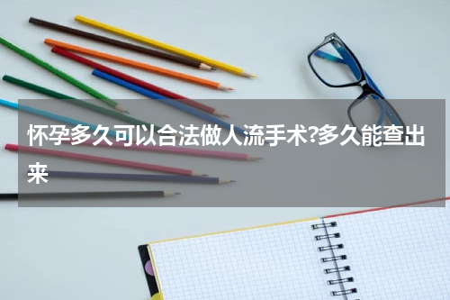 怀孕多久可以合法做人流手术?多久能查出来