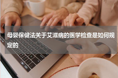 母婴保健法关于艾滋病的医学检查是如何规定的