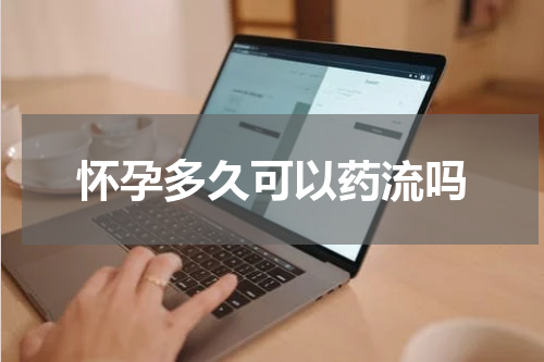 怀孕多久可以药流吗