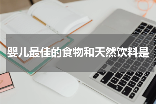 婴儿最佳的食物和天然饮料是