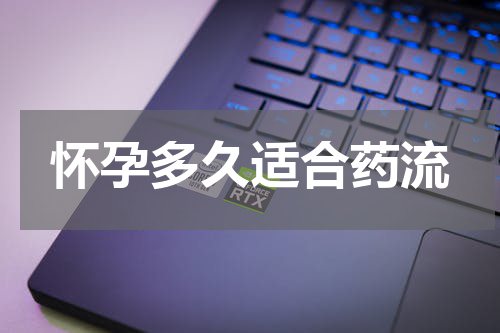 怀孕多久适合药流