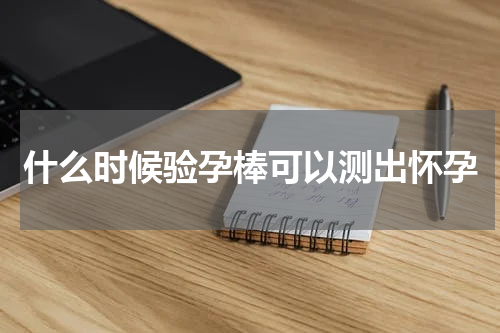 什么时候验孕棒可以测出怀孕