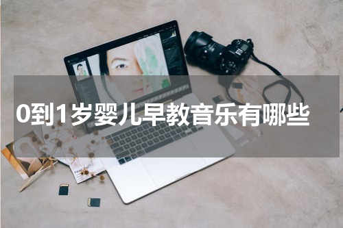 0到1岁婴儿早教音乐有哪些