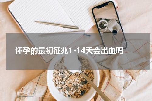 怀孕的最初征兆1-14天会出血吗