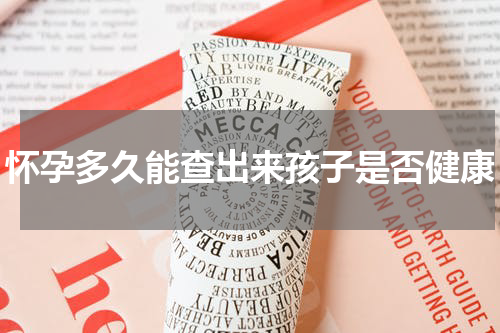 怀孕多久能查出来孩子是否健康