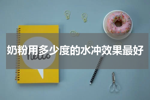 奶粉用多少度的水冲效果最好